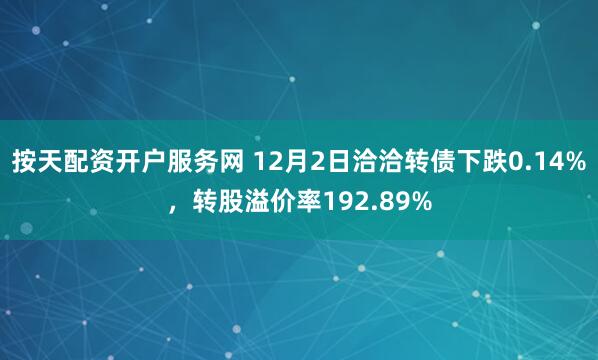 按天配资开户服务网 12月2日洽洽转债下跌0.14%，转股溢价率192.89%