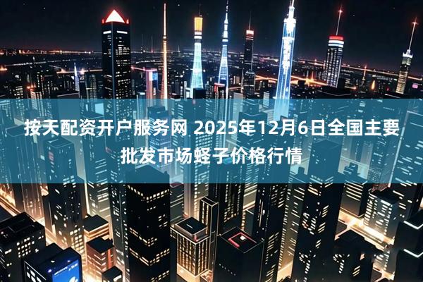 按天配资开户服务网 2025年12月6日全国主要批发市场蛏子价格行情