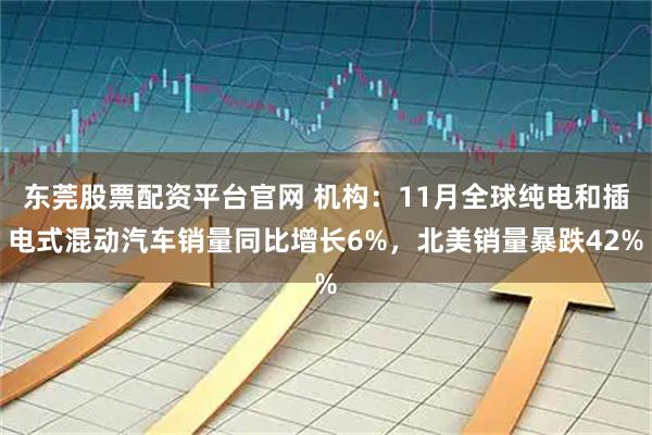 东莞股票配资平台官网 机构：11月全球纯电和插电式混动汽车销量同比增长6%，北美销量暴跌42%