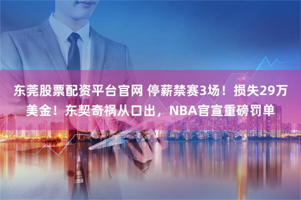 东莞股票配资平台官网 停薪禁赛3场！损失29万美金！东契奇祸从口出，NBA官宣重磅罚单