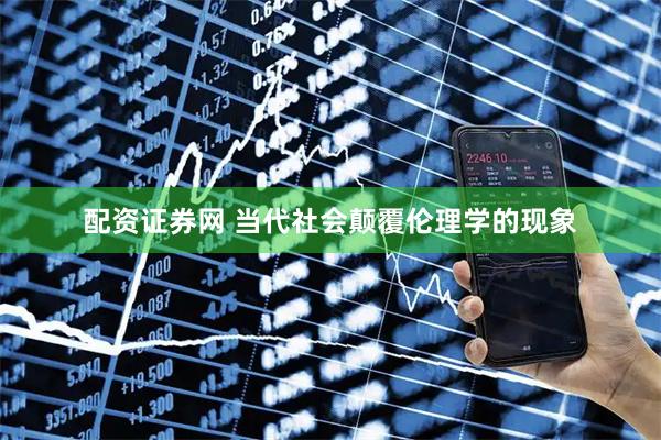 配资证券网 当代社会颠覆伦理学的现象