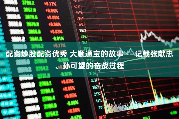 配资炒股配资优秀 大顺通宝的故事——记载张献忠、孙可望的奋战过程