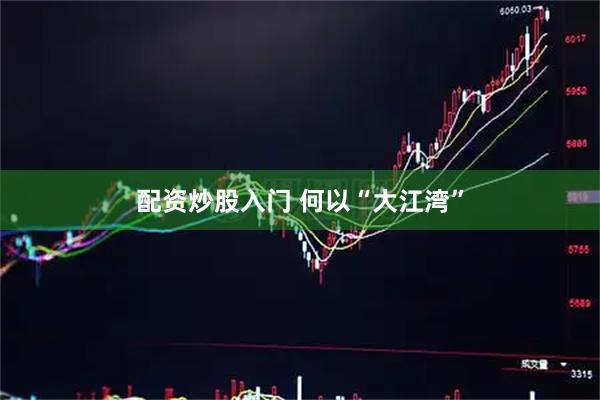 配资炒股入门 何以“大江湾”