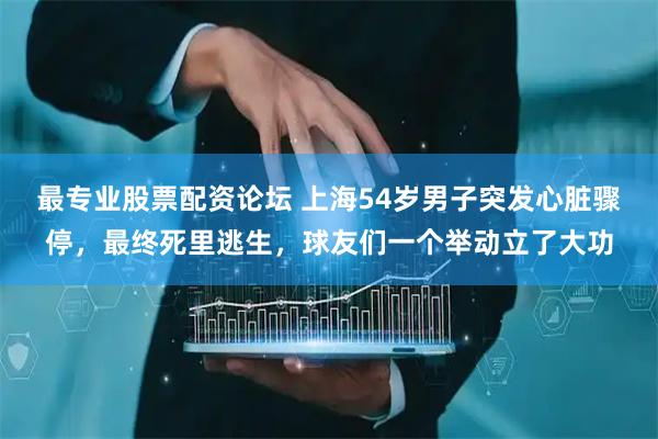 最专业股票配资论坛 上海54岁男子突发心脏骤停，最终死里逃生，球友们一个举动立了大功