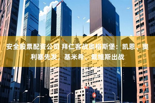 安全股票配资公司 拜仁客战奥格斯堡：凯恩、奥利塞先发，基米希、戴维斯出战